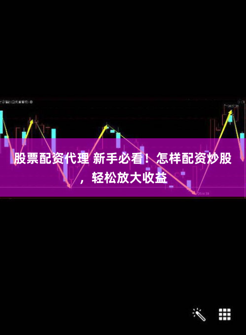股票配资代理 新手必看！怎样配资炒股，轻松放大收益