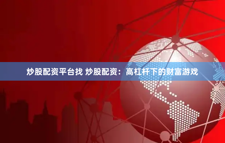 炒股配资平台找 炒股配资：高杠杆下的财富游戏