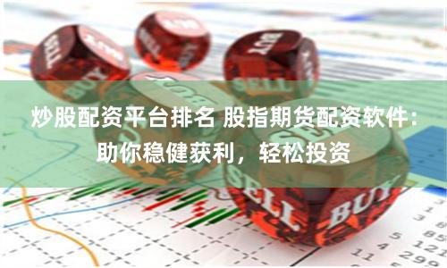 炒股配资平台排名 股指期货配资软件：助你稳健获利，轻松投资