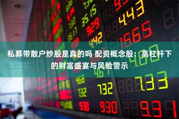 私募带散户炒股是真的吗 配资概念股：高杠杆下的财富盛宴与风险警示
