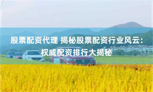 股票配资代理 揭秘股票配资行业风云：权威配资排行大揭秘
