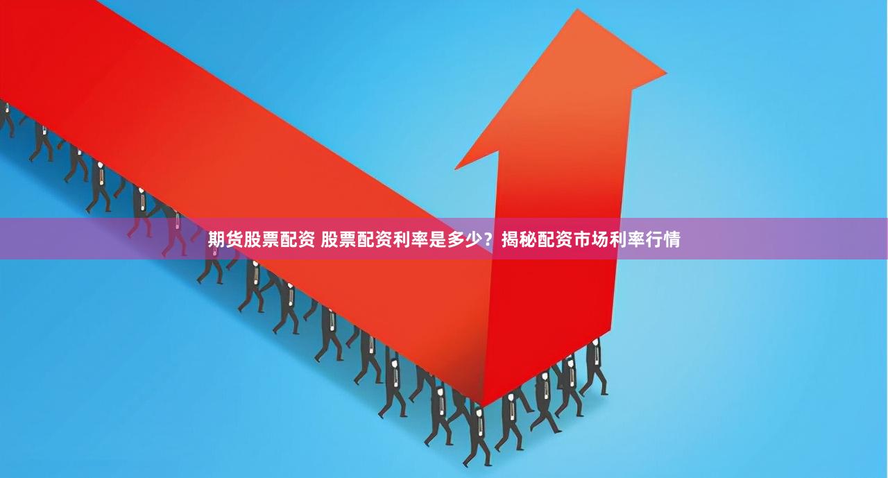 期货股票配资 股票配资利率是多少？揭秘配资市场利率行情