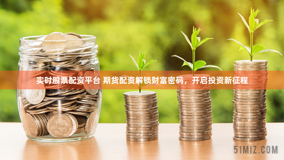 实时股票配资平台 期货配资解锁财富密码，开启投资新征程