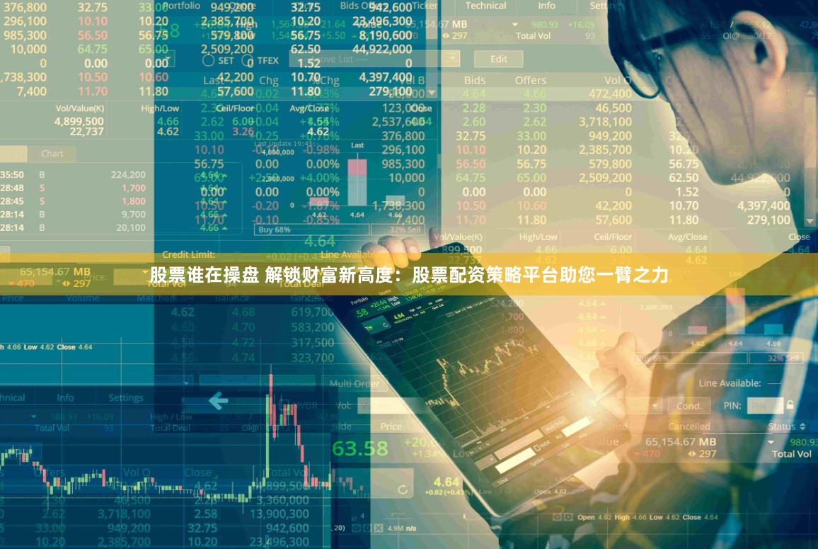股票谁在操盘 解锁财富新高度：股票配资策略平台助您一臂之力