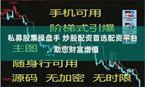 私募股票操盘手 炒股配资首选配资平台，助您财富增值