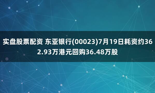 实盘股票配资 东亚银行(00023)7月19日耗资约362.93万港元回购36.48万股
