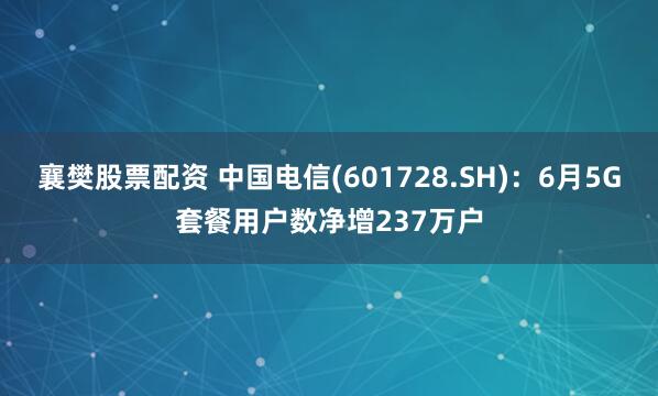 襄樊股票配资 中国电信(601728.SH)：6月5G套餐用户数净增237万户