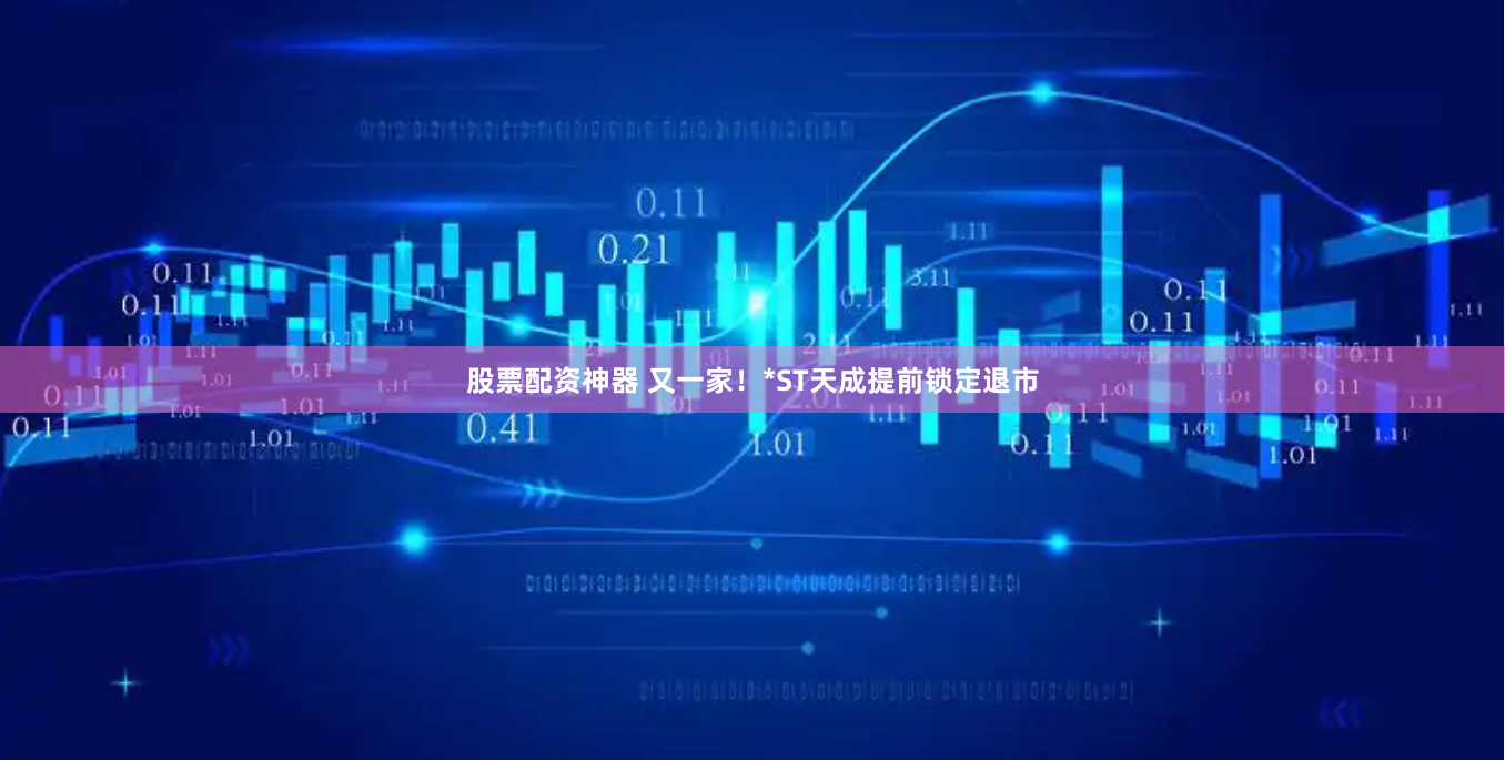 股票配资神器 又一家！*ST天成提前锁定退市
