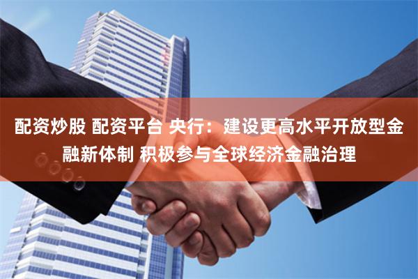 配资炒股 配资平台 央行：建设更高水平开放型金融新体制 积极参与全球经济金融治理