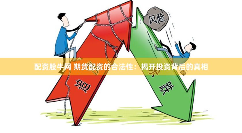 配资股牛网 期货配资的合法性：揭开投资背后的真相