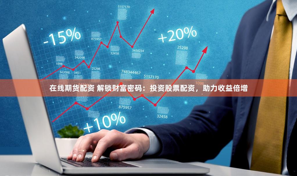 在线期货配资 解锁财富密码：投资股票配资，助力收益倍增