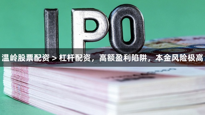 温岭股票配资 > 杠杆配资，高额盈利陷阱，本金风险极高