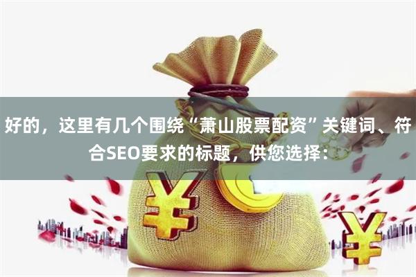 好的，这里有几个围绕“萧山股票配资”关键词、符合SEO要求的标题，供您选择：