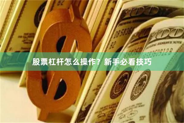 股票杠杆怎么操作？新手必看技巧