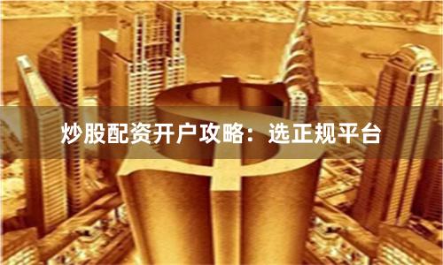 炒股配资开户攻略:选正规平台