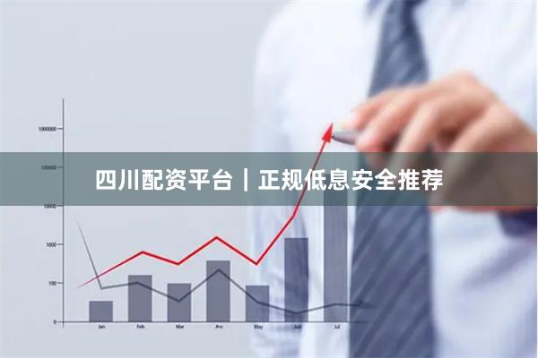四川配资平台｜正规低息安全推荐