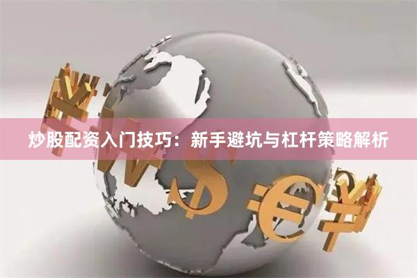 炒股配资入门技巧:新手避坑与杠杆策略解析