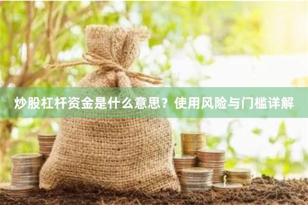 炒股杠杆资金是什么意思？使用风险与门槛详解