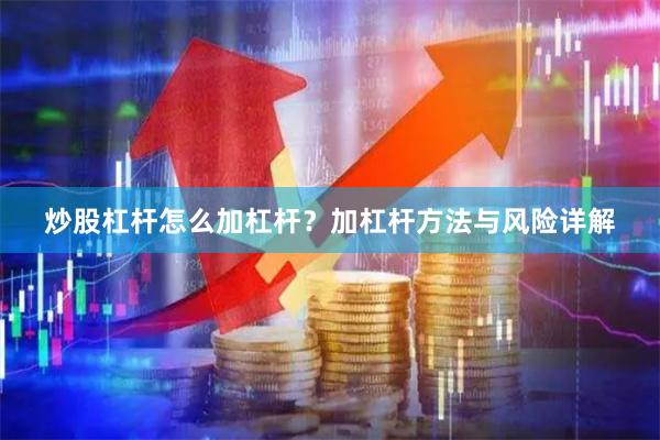 炒股杠杆怎么加杠杆？加杠杆方法与风险详解