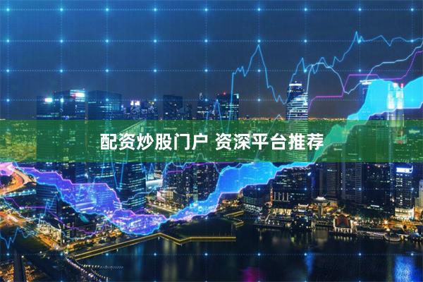 配资炒股门户 资深平台推荐