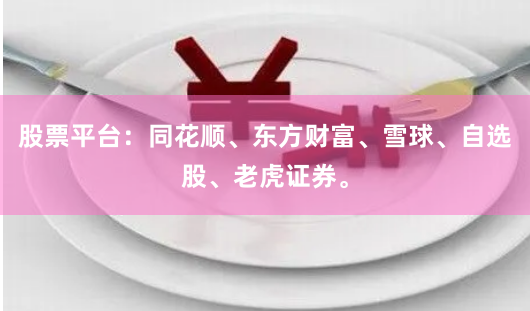 股票平台：同花顺、东方财富、雪球、自选股、老虎证券。