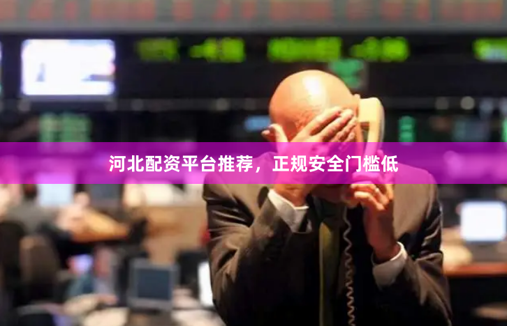 河北配资平台推荐，正规安全门槛低