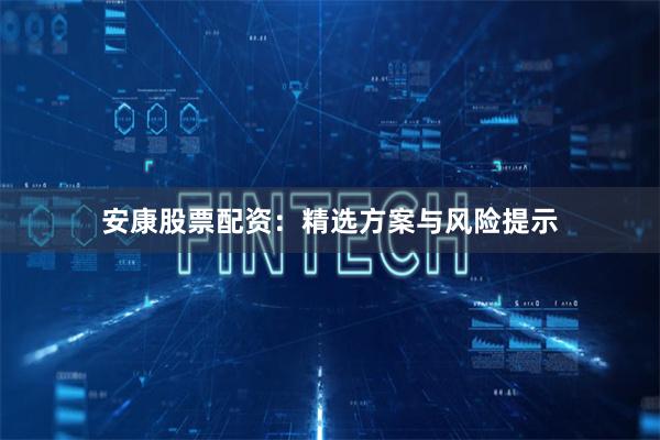 安康股票配资：精选方案与风险提示
