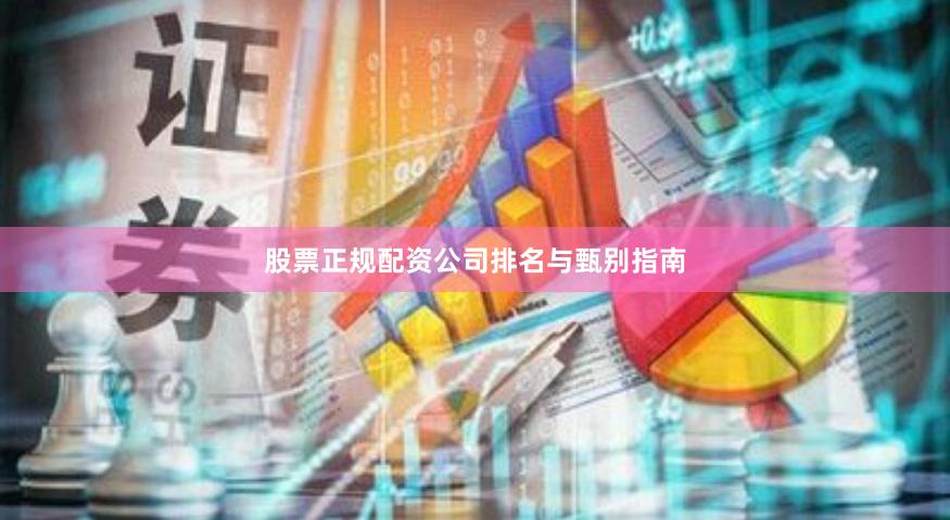 股票正规配资公司排名与甄别指南