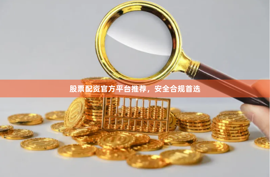 股票配资官方平台推荐,安全合规首选