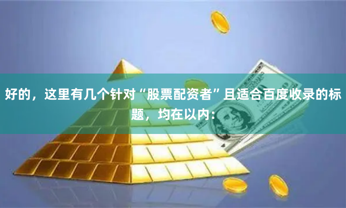 好的,这里有几个针对“股票配资者”且适合百度收录的标题,均在以内: