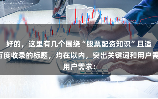 好的,这里有几个围绕“股票配资知识”且适合百度收录的标题,均在以内,突出关键词和用户需求: