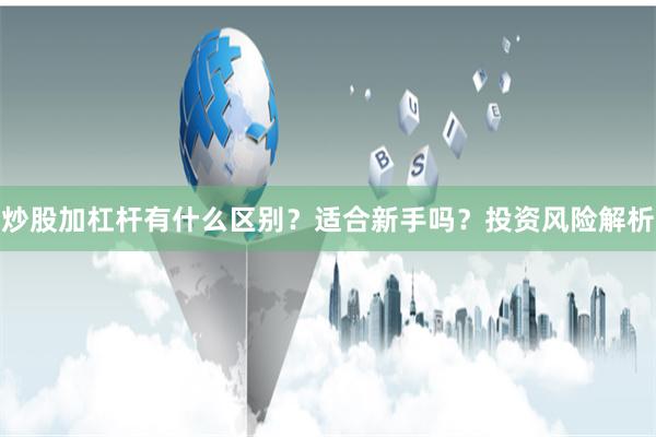 炒股加杠杆有什么区别？适合新手吗？投资风险解析