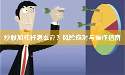 炒股加杠杆怎么办？风险应对与操作指南