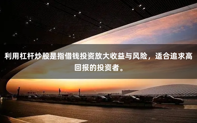 利用杠杆炒股是指借钱投资放大收益与风险，适合追求高回报的投资者。