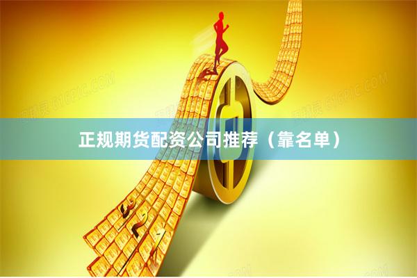 正规期货配资公司推荐（靠名单）