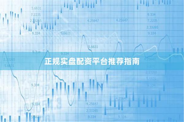 正规实盘配资平台推荐指南