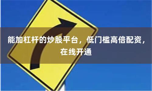 能加杠杆的炒股平台，低门槛高倍配资，在线开通