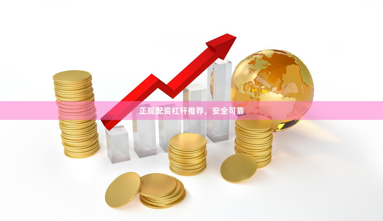 正规配资杠杆推荐，安全可靠