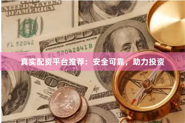 真实配资平台推荐：安全可靠，助力投资