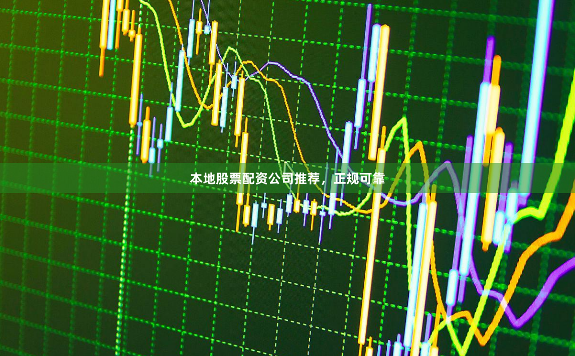 本地股票配资公司推荐，正规可靠