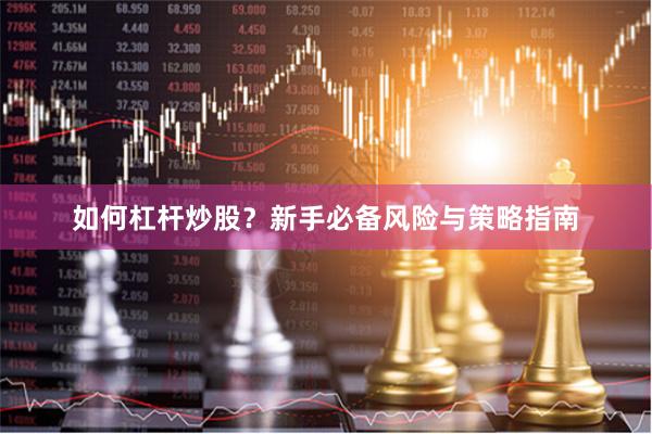 如何杠杆炒股？新手必备风险与策略指南