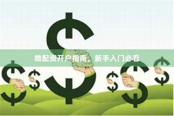 微配资开户指南，新手入门必看
