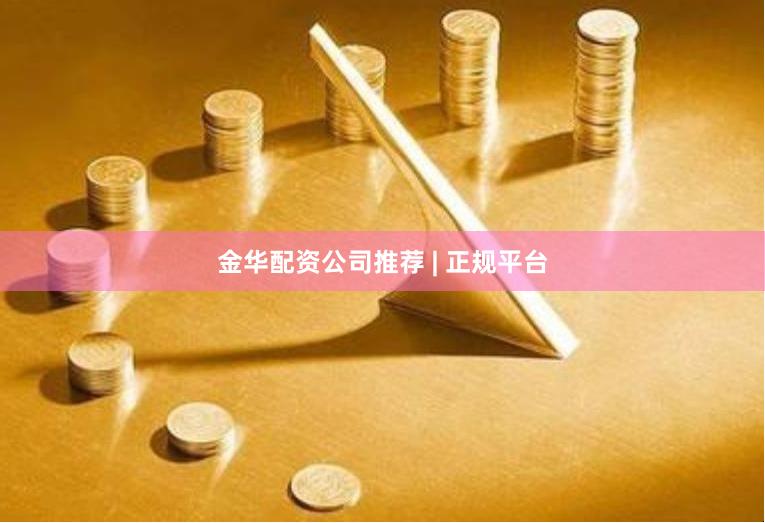金华配资公司推荐 | 正规平台