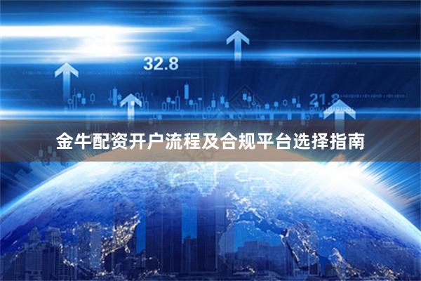 金牛配资开户流程及合规平台选择指南