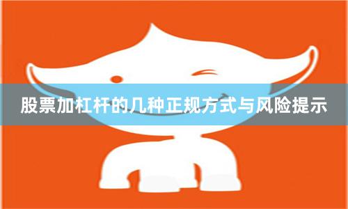股票加杠杆的几种正规方式与风险提示