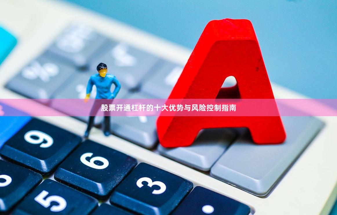 股票开通杠杆的十大优势与风险控制指南